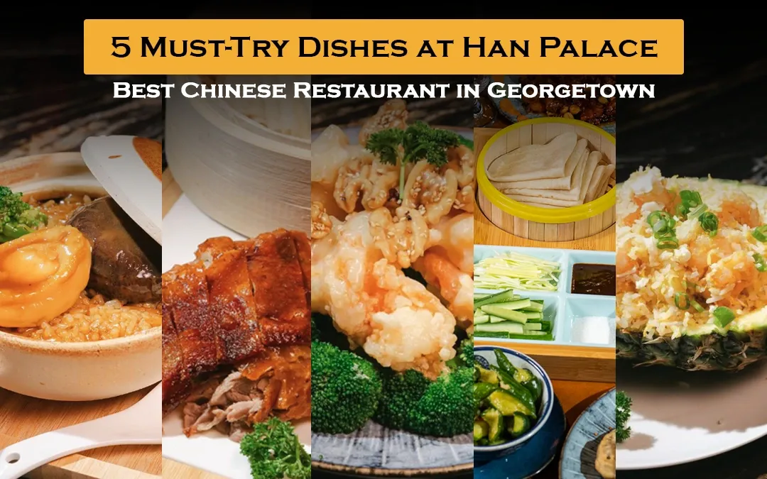 5 Must-Try Chinese Dishes at Han Palace Georgetown for an Unforgettable Dining Experience